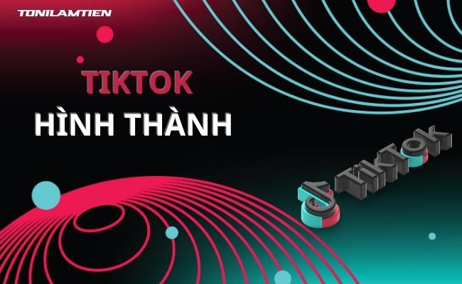 Tiktok là gì? Xu hướng tiếp thị thế giới với TikTok 7 qua-trinh-hinh-thanh-tiktok